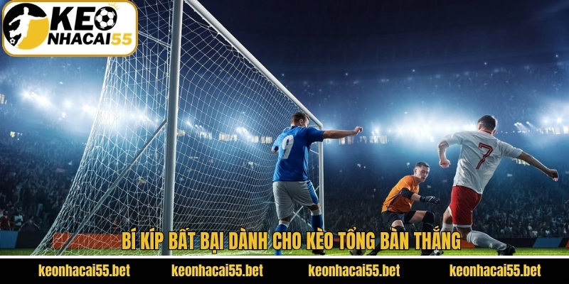 Bí kíp bất bại dành cho kèo tổng bàn thắng