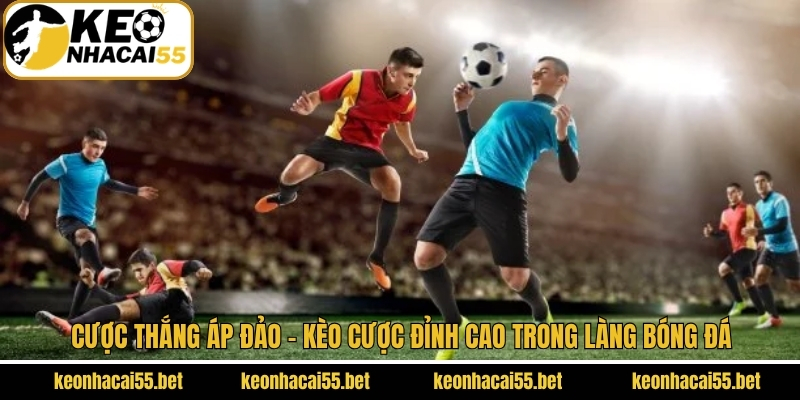 Cược Thắng Áp Đảo - Kèo Cược Đỉnh Cao Trong Làng Bóng Đá