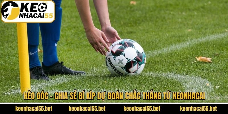 Kèo Góc - Chia Sẻ Bí Kíp Dự Đoán Chắc Thắng Từ Keonhacai